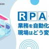 RPAで業務を自動化した後、現場はどう変わる？